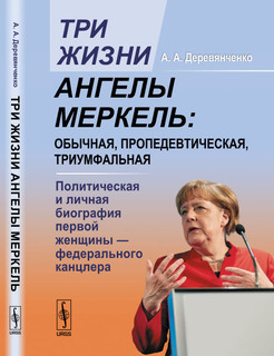 Три жизни Ангелы Меркель. Обычная, пропедевтическая, триумфальная. Политическая и личная биография первой женщины - федерального канцлера